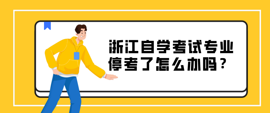 浙江自学考试专业停考了怎么办吗?