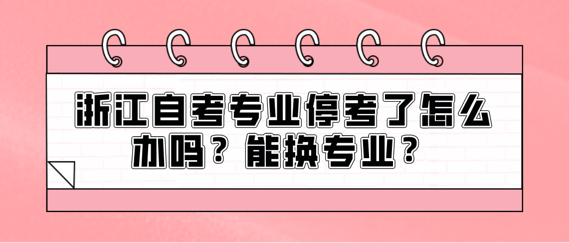 浙江自考专业停考了怎么办吗?能换专业?