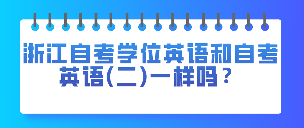 浙江自考学位英语和自考英语(二)一样吗?