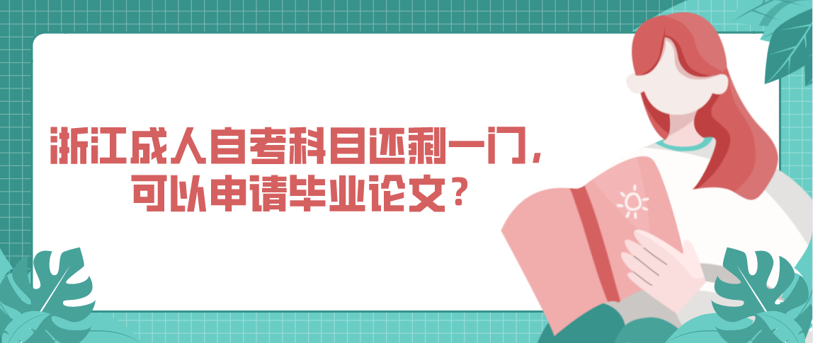 浙江成人自考科目还剩一门,可以申请毕业论文?