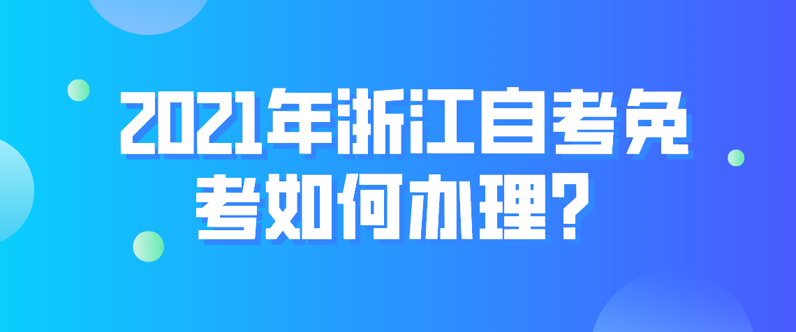 2021年浙江自考免考如何办理？