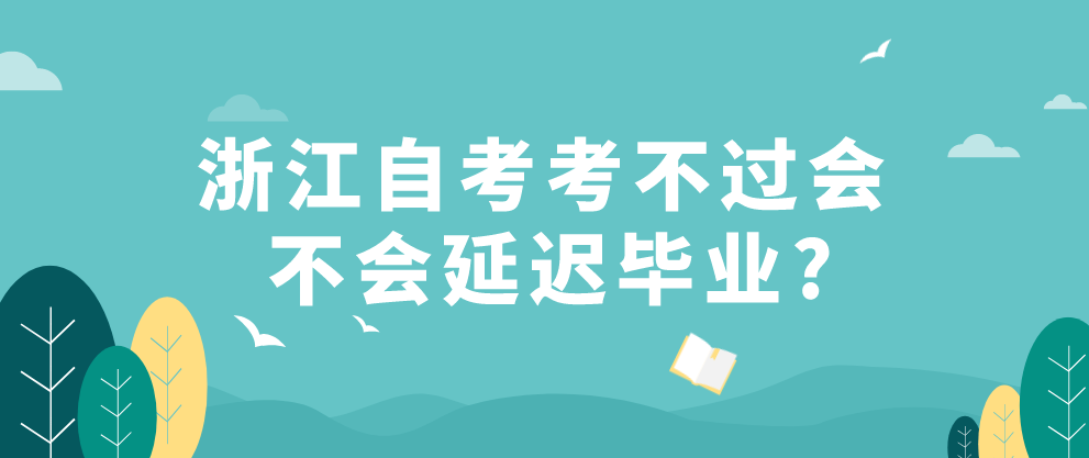 浙江自考考不过会不会延迟毕业吗?