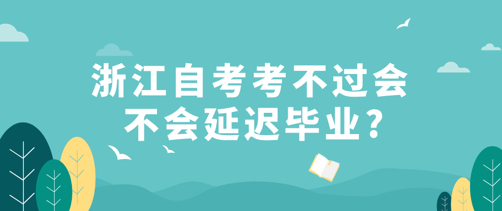 浙江自考考不过会不会延迟毕业吗？