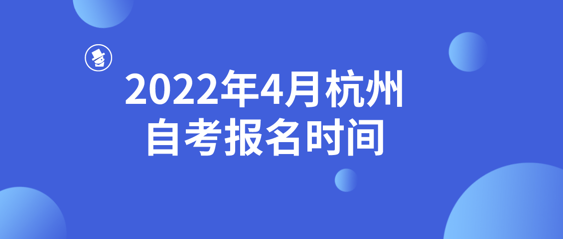 2022年4月杭州自考报名时间(图1) 2022年4月杭州自考报名时间(图1)