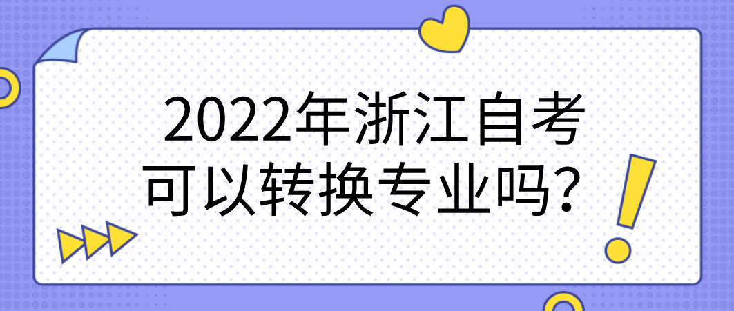 2022年浙江自考可以转换专业吗?(图1) 2022年浙江自考可以转换专业吗?(图1)