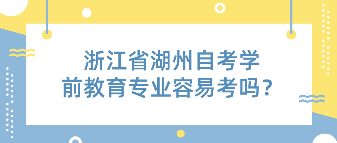 浙江省湖州自考学前教育专业容易考吗？