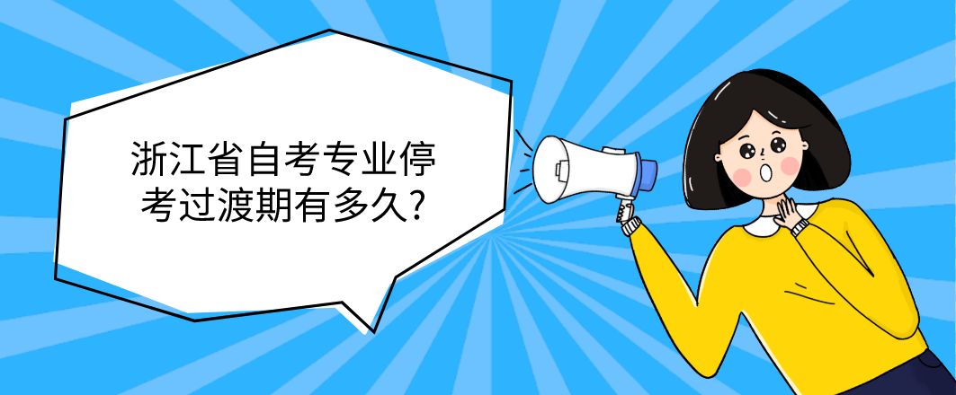 浙江省自考专业停考过渡期有多久?