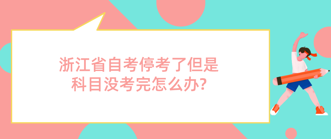 浙江省自考停考了但是科目没考完怎么办?