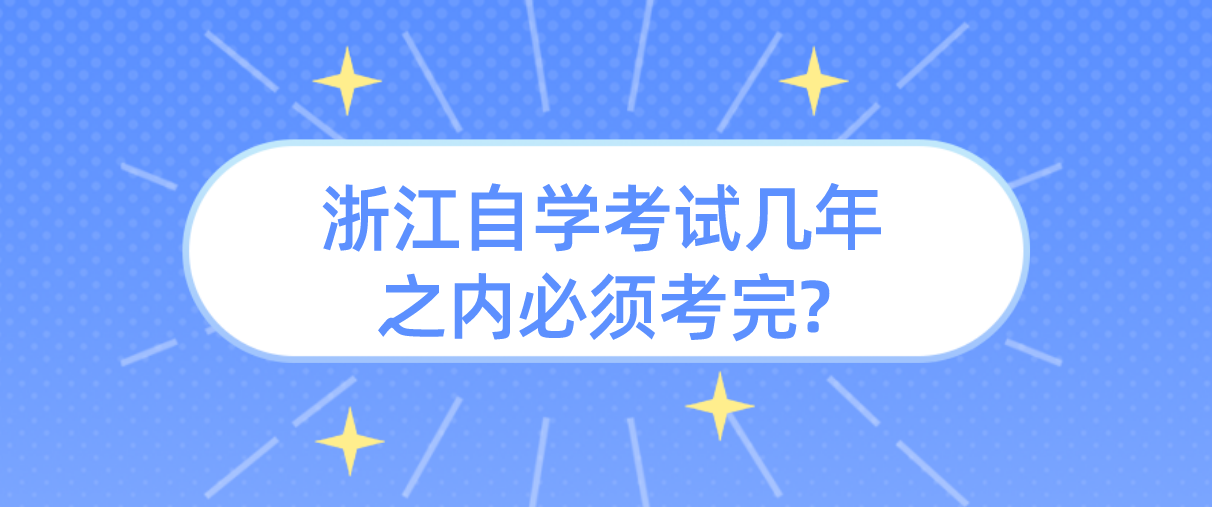浙江自学考试几年之内必须考完?