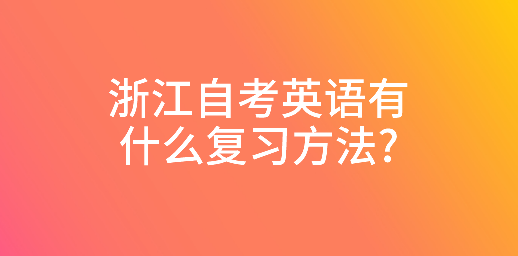 浙江自考英语有什么复习方法?